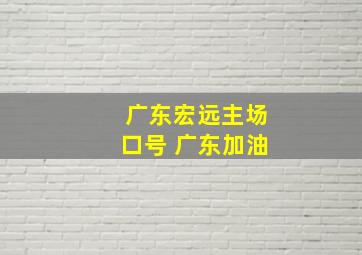 广东宏远主场口号 广东加油